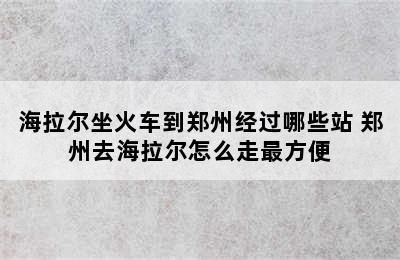 海拉尔坐火车到郑州经过哪些站 郑州去海拉尔怎么走最方便